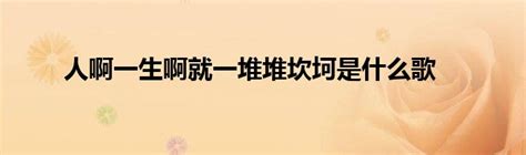 人这一生啊就一堆堆坎坷是什么歌 人这一生啊就一堆堆坎坷是哪首