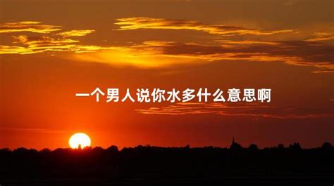 男人说女生水分多什么意思污 男人说女生水分多是在暗示什么