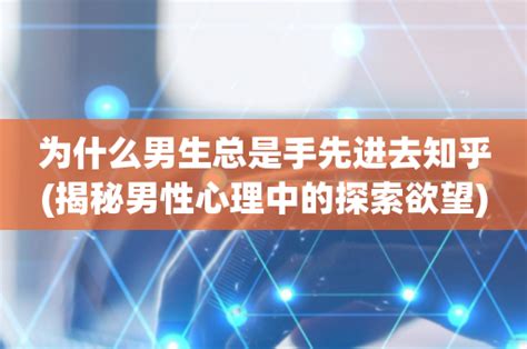 男生为什么总是手先进去(刺激/老司机/经验丰富)